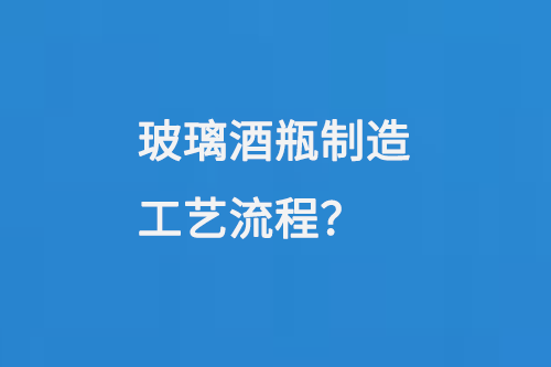 玻璃酒瓶製造工藝流（liú）程