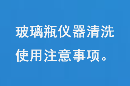 玻（bō）璃瓶儀器清洗使用注意事（shì）項